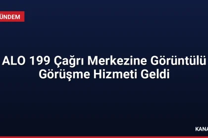 ALO 199 Çağrı Merkezine Görüntülü Görüşme Hizmeti Geldi