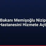 Sağlık Bakanı Memişoğlu Nizip Devlet Hastanesini Hizmete Açtı