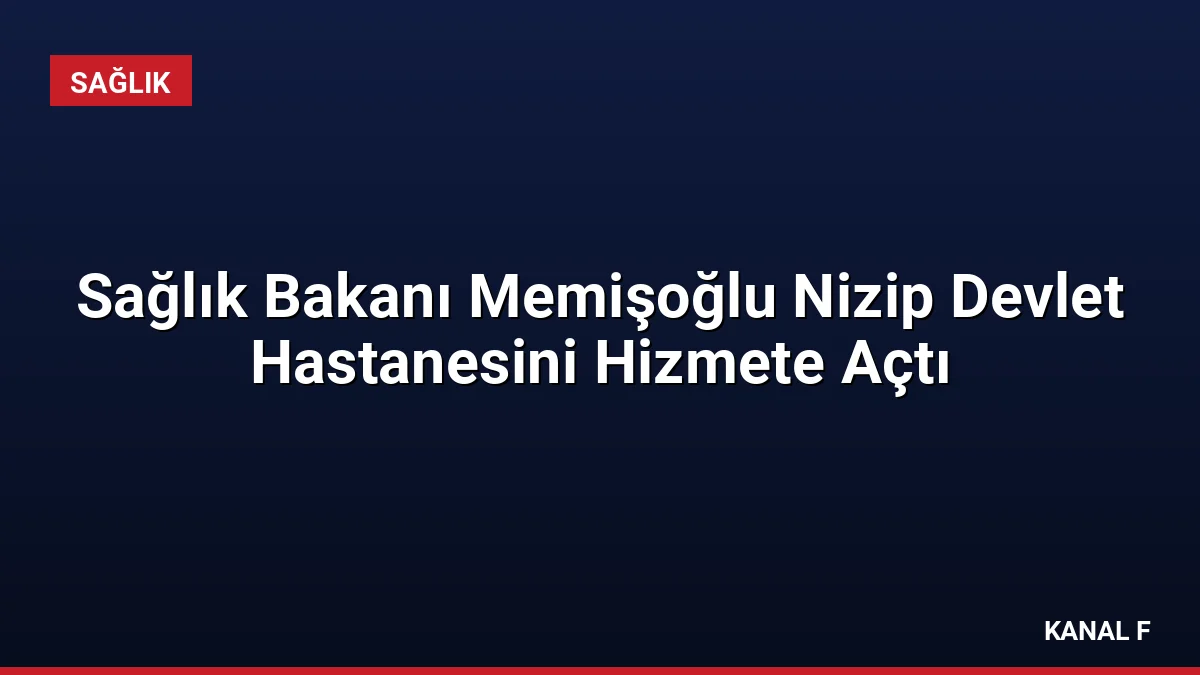 Sağlık Bakanı Memişoğlu Nizip Devlet Hastanesini Hizmete Açtı